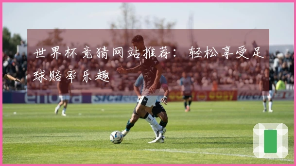 世界杯竞猜网站推荐：轻松享受足球赔率乐趣