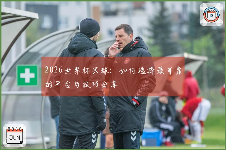 2026世界杯买球：如何选择最可靠的平台与技巧分享