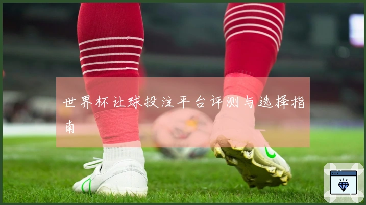 世界杯让球投注平台评测与选择指南