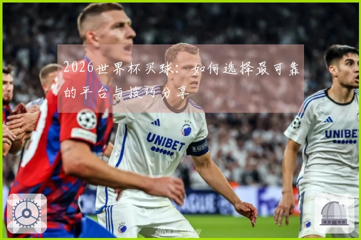 2026世界杯买球：如何选择最可靠的平台与技巧分享