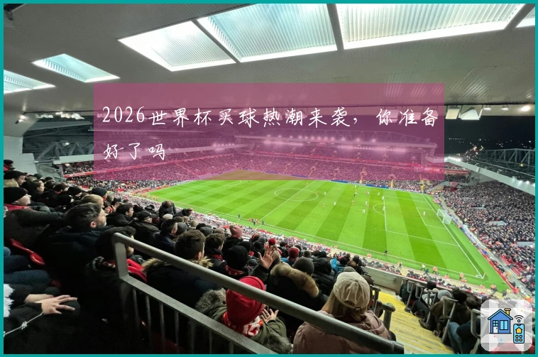 2026世界杯买球热潮来袭，你准备好了吗