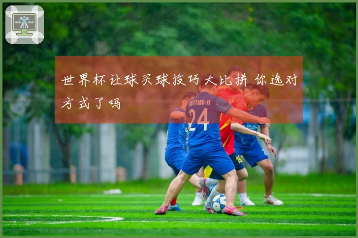 世界杯让球买球技巧大比拼 你选对方式了吗