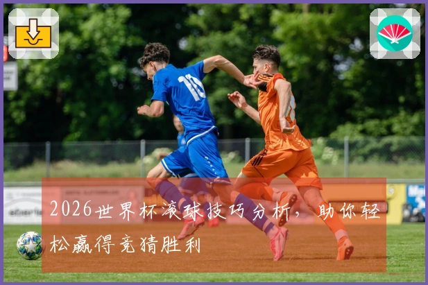 2026世界杯滚球技巧分析，助你轻松赢得竞猜胜利