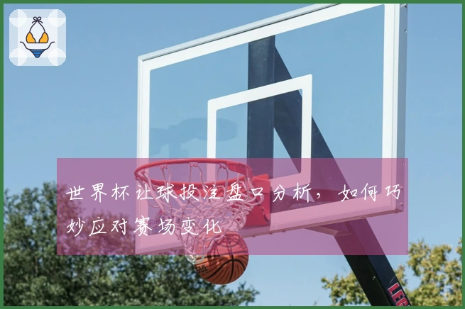 世界杯让球投注盘口分析，如何巧妙应对赛场变化