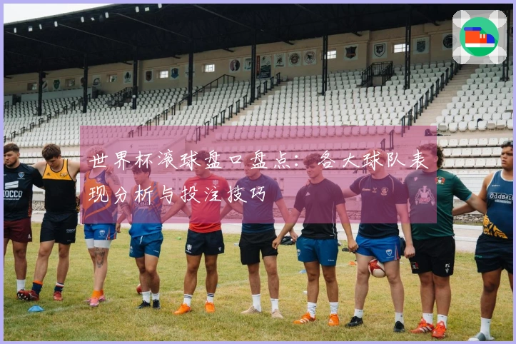 世界杯滚球盘口盘点：各大球队表现分析与投注技巧