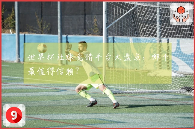 世界杯让球竞猜平台大盘点，哪个最值得信赖？