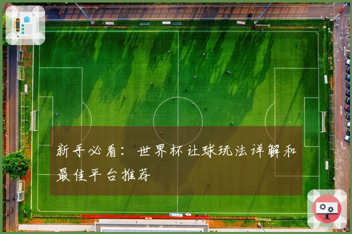 新手必看：世界杯让球玩法详解和最佳平台推荐