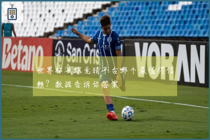 世界杯滚球竞猜平台哪个最值得信赖？数据告诉你答案