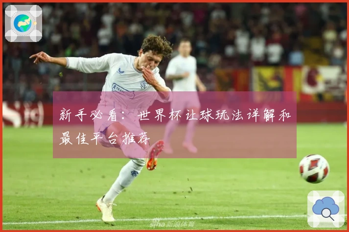 新手必看：世界杯让球玩法详解和最佳平台推荐