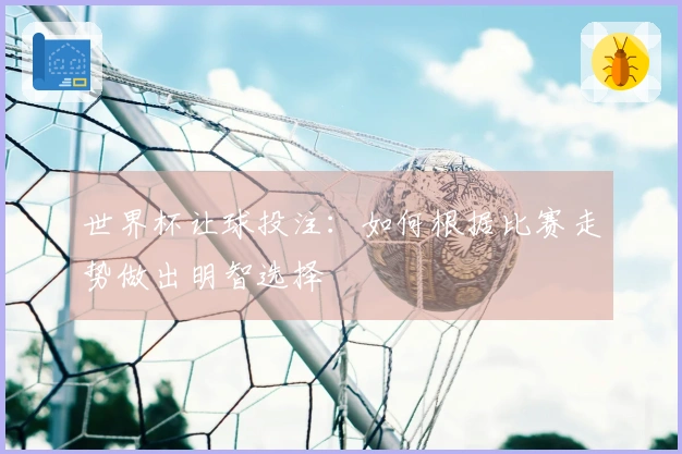 世界杯让球投注：如何根据比赛走势做出明智选择