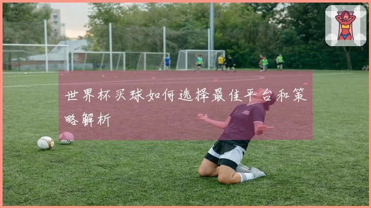 世界杯买球如何选择最佳平台和策略解析