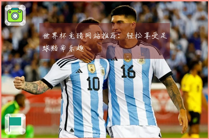世界杯竞猜网站推荐：轻松享受足球赔率乐趣